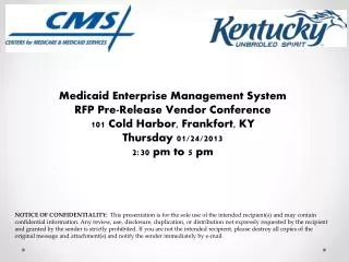 Medicaid Enterprise Management System RFP Pre-Release Vendor Conference 101 Cold Harbor , Frankfort, KY Thursday 01/24