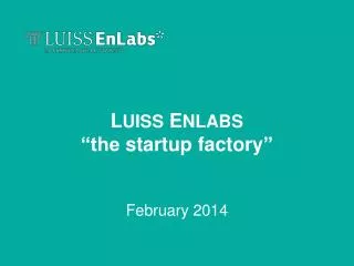 L UISS E NLABS “t he startup factory ” February 2014