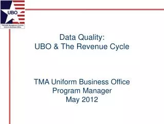 Data Quality: UBO &amp; The Revenue Cycle TMA Uniform Business Office Program Manager May 2012