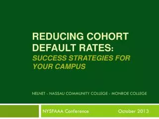 Reducing Cohort Default Rates : Success Strategies for Your Campus NelnET - NassaU Community College - Monroe Colleg