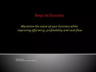 Keys to Success Maximize the value of your business while improving efficiency, profitability and cash flow