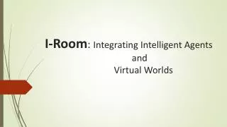 I-Room : Integrating Intelligent Agents 				 and Virtual W