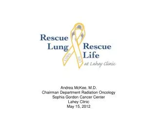 Andrea McKee, M.D. Chairman Department Radiation Oncology Sophia Gordon Cancer Center Lahey Clinic May 15, 2012