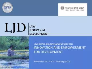 LAW, JUSTICE and Development week 2011 INNOVATION AND EMPOWERMENT FOR DEVELOPMENT November 14-17, 2011 Washington DC