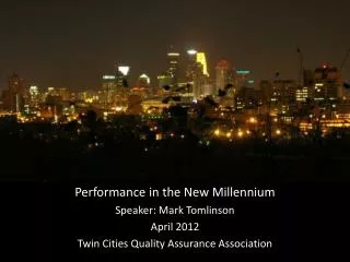 Performance in the New Millennium Speaker: Mark Tomlinson April 2012 Twin Cities Quality Assurance Association
