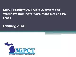 MiPCT Spotlight ADT Alert Overview and Workflow Training for Care Managers and PO Leads February, 2014