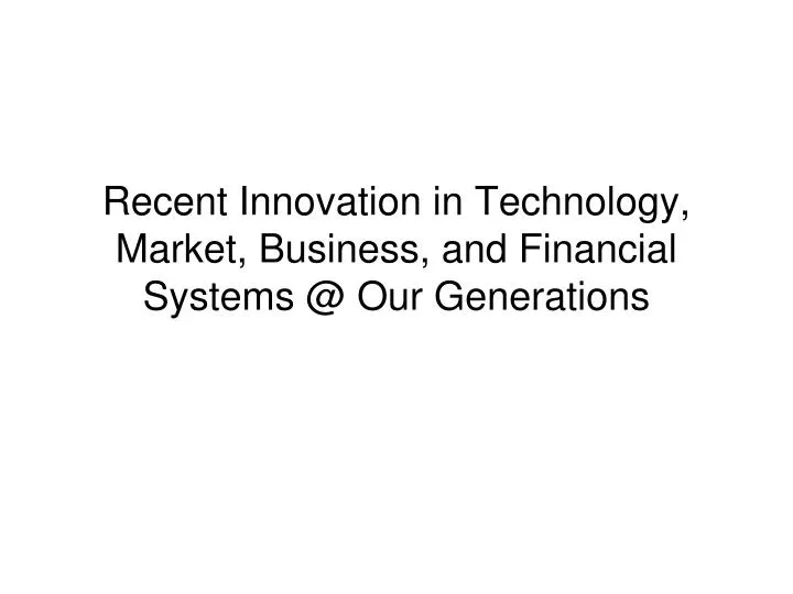 recent innovation in technology market business and financial systems @ our generations