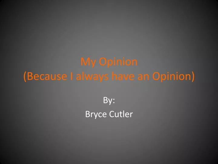 my opinion because i always have an opinion