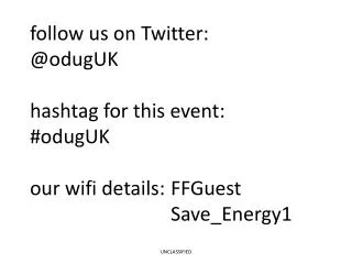 follow us on Twitter: @odugUK hashtag for this event: #odugUK our wifi details: 	FFGuest 				Save_Energy1