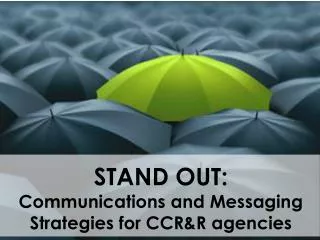 STAND OUT: Communications and Messaging Strategies for CCR&amp;R agencies