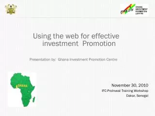 Using the web for effective investment Promotion Presentation by: Ghana Investment Promotion Centre