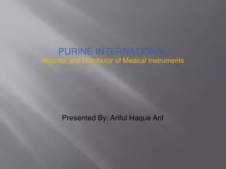 PURINE INTERNATIONAL Importer and Distributor of Medical Instruments Presented By: Ariful Haque Arif