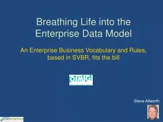 Breathing Life into the Enterprise Data Model An Enterprise Business Vocabulary and Rules, based in SVBR, fits the bill