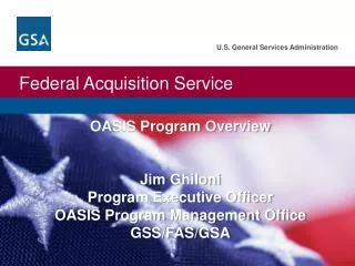 OASIS Program Overview Jim Ghiloni Program Executive Officer OASIS Program Management Office GSS/FAS/GSA