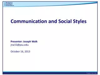 Communication and Social Styles Presenter: Joseph Walk jrw15@psu.edu October 16, 2013