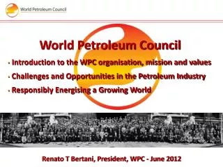 World Petroleum Council Introduction to the WPC organisation , mission and values Challenges and Opportunities in the