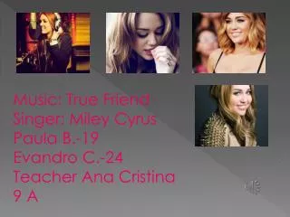 Music: True Friend Singer: Miley Cyrus Paula B.-19 Evandro C.-24 Teacher Ana Cristina 9 A