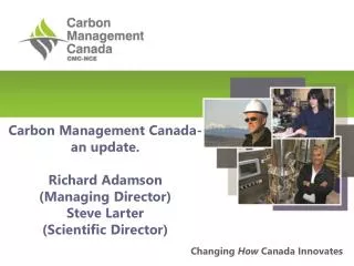 Carbon Management Canada-an update. Richard Adamson (Managing Director) Steve Larter (Scientific Director)