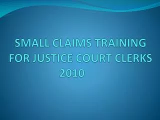 SMALL CLAIMS TRAINING FOR JUSTICE COURT CLERKS 2010