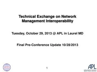 Technical Exchange on Network Management Interoperability Tuesday , October 29, 2013 @ APL in Laurel MD Final Pre-Confe