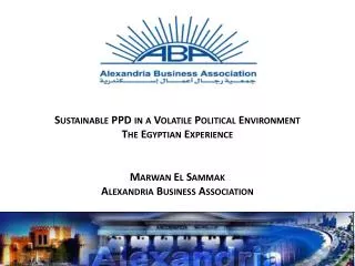 Sustainable PPD in a Volatile Political Environment The Egyptian Experience Marwan El Sammak Alexandria Business Associ