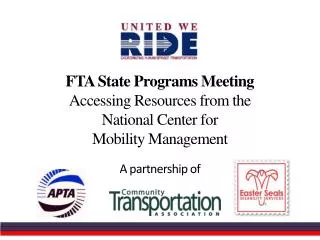 FTA State Programs Meeting Accessing Resources from the National Center for Mobility Management A partnership of
