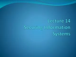 Lecture 14 Securing Information Systems