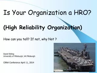 Is Your Organization a HRO? (High Reliability Organization) How can you tell? If not, why Not ? David Eibling Universit