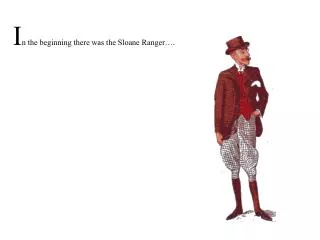I n the beginning there was the Sloane Ranger….