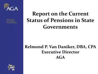Report on the Current Status of Pensions in State Governments Relmond P. Van Daniker, DBA, CPA Executive Director AGA