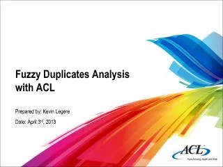 Fuzzy Duplicates Analysis with ACL Prepared by: Kevin Legere Date: April 3 rd , 2013