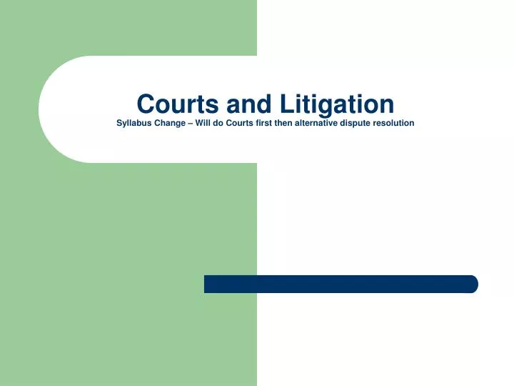 courts and litigation syllabus change will do courts first then alternative dispute resolution