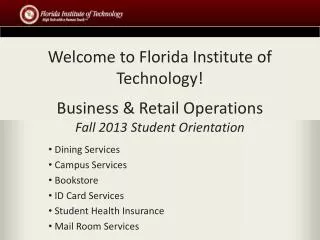 Welcome to Florida Institute of Technology! Business &amp; Retail Operations Fall 2013 Student Orientation