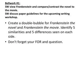Bellwork #1: SW view Frankenstein and compare/contrast the novel to the movie. SW discuss paper guidelines for the up
