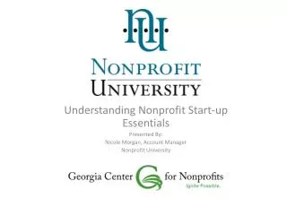 Understanding Nonprofit Start-up Essentials Presented By: Nicole Morgan, Account Manager Nonprofit University