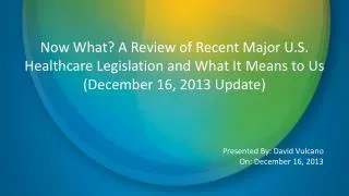 Now What? A Review of Recent Major U.S. Healthcare Legislation and What It Means to Us (December 16, 2013 Update)