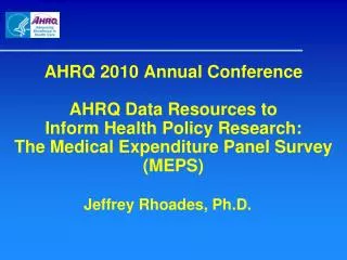 AHRQ 2010 Annual Conference AHRQ Data Resources to Inform Health Policy Research: The Medical Expenditure Panel Survey