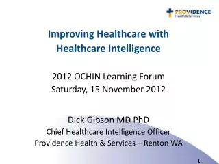 Improving Healthcare with Healthcare Intelligence 2012 OCHIN Learning Forum Saturday, 15 November 2012 Dick Gibson MD P
