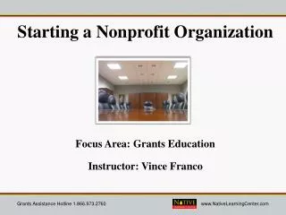 Starting a Nonprofit Organization Focus Area: Grants Education Instructor: Vince Franco