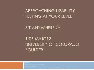 Approaching usability testing at your level Sit anywhere ? Rice Majors University of Colorado Boulder