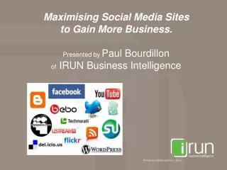 Maximising Social Media Sites to Gain More Business. Presented by Paul Bourdillon of IRUN Business Intelligence