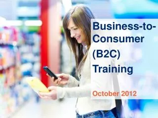 Business-to-Consumer ( B2C) Training October 2012