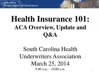 Health Insurance 101: ACA Overview, Update and Q&amp;A South Carolina Health Underwriters Association March 25, 2014 9