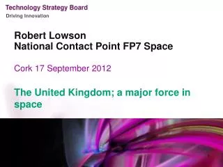 Robert Lowson National Contact Point FP7 Sp a ce Cork 17 September 2012 The United Kingdom; a major force in space