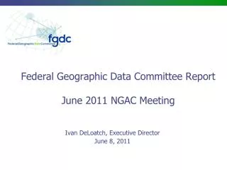 Federal Geographic Data Committee Report June 2011 NGAC Meeting