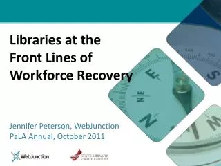 Libraries at the Front Lines of Workforce Recovery Jennifer Peterson, WebJunction PaLA Annual, October 2011