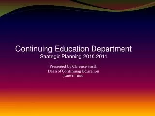 Continuing Education Department Strategic Planning 2010.2011 Presented by Clarence Smith Dean of Continuing Education J