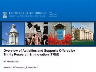 Overview of Activities and Supports Offered by Trinity Research &amp; Innovation (TR&amp;I) 9 th March 2011 www.tcd.ie/