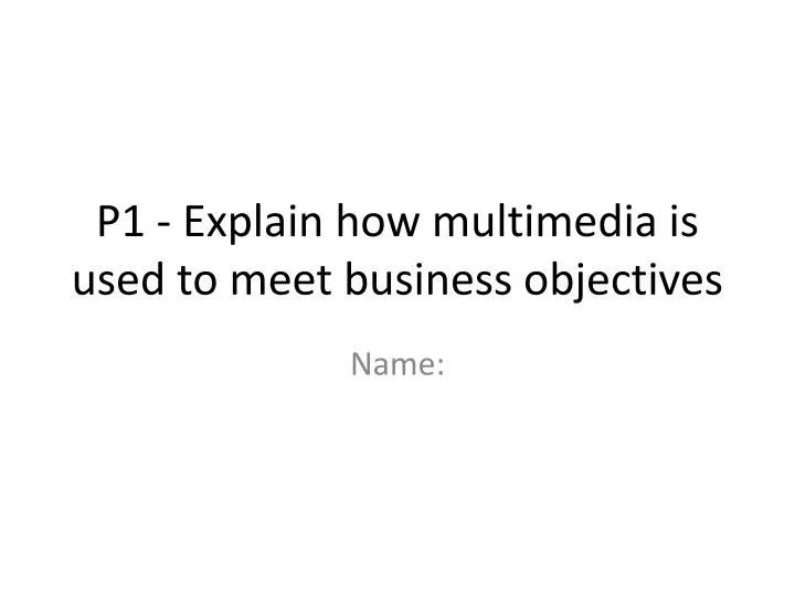 p1 explain how multimedia is used to meet business objectives