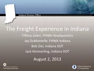 The Freight Experience in Indiana Tiffany Julien, FHWA Headquarters Jay DuMontelle, FHWA Indiana Bob Zier , Indiana DOT